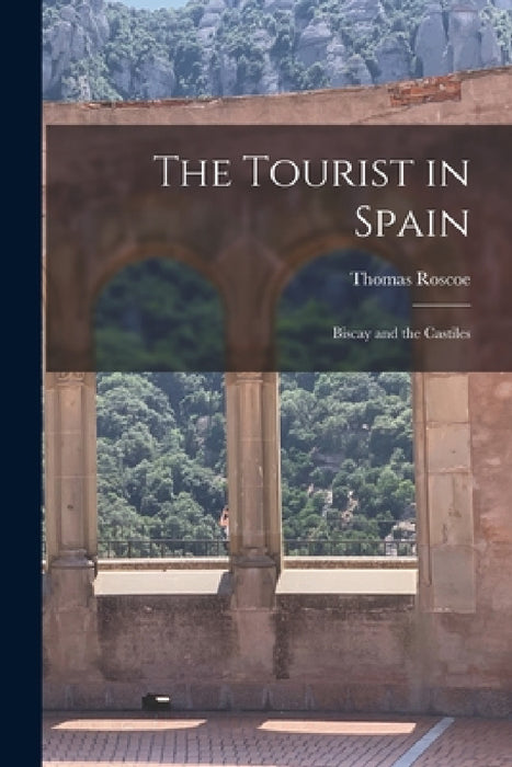 The Tourist in Spain: Biscay and the Castiles by Roscoe Thomas
