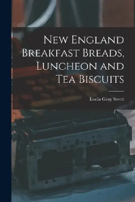 New England Breakfast Breads, Luncheon and Tea Biscuits by Swett Lucia Gray