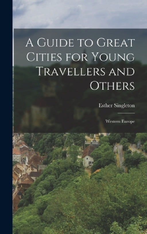 A Guide to Great Cities for Young Travellers and Others: Western Europe by Esther Singleton