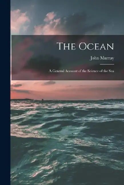 The Ocean; a General Account of the Science of the Sea by John Murray