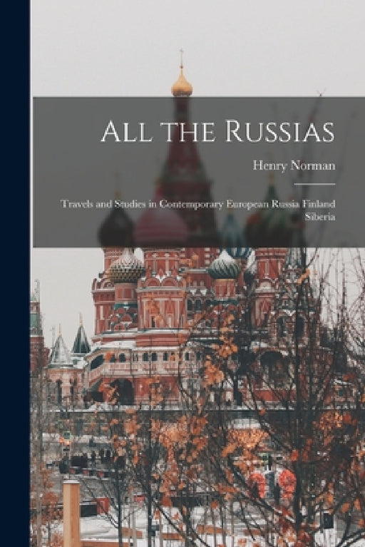 All the Russias; Travels and Studies in Contemporary European Russia Finland Siberia by Henry Norman