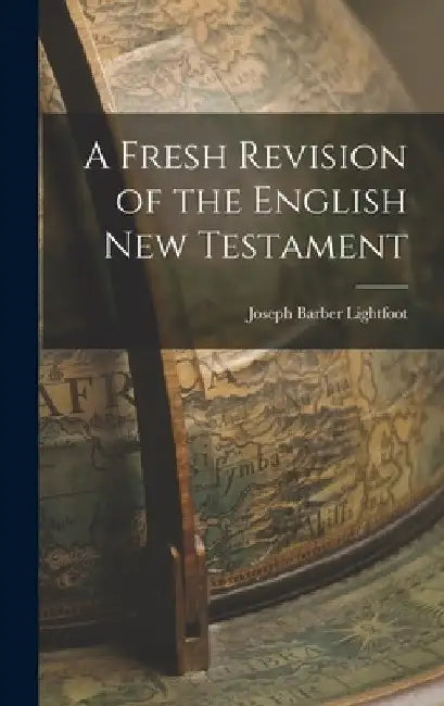 A Fresh Revision of the English New Testament by Joseph Barber Lightfoot