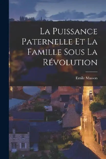 La Puissance Paternelle et la Famille Sous la Révolution by Emile Masson
