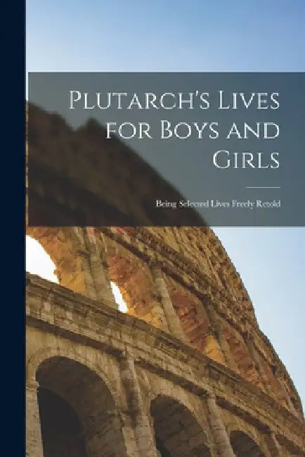 Plutarch's Lives for Boys and Girls: Being Selected Lives Freely Retold by Anonymous