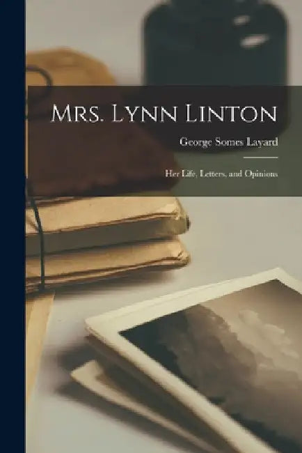 Mrs. Lynn Linton: Her Life, Letters, and Opinions by George Somes Layard