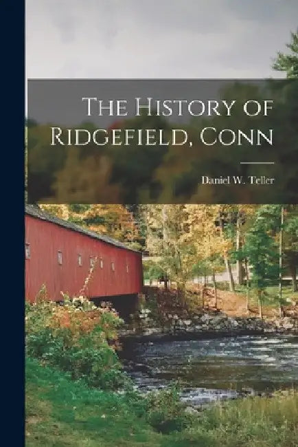 The History of Ridgefield, Conn by Daniel W. Teller