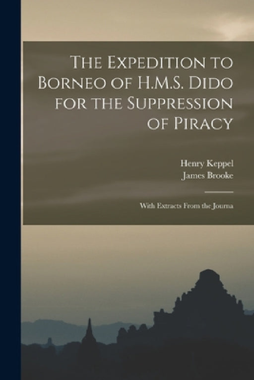 The Expedition to Borneo of H.M.S. Dido for the Suppression of Piracy: With Extracts From the Journa by Henry Keppel, James Brooke