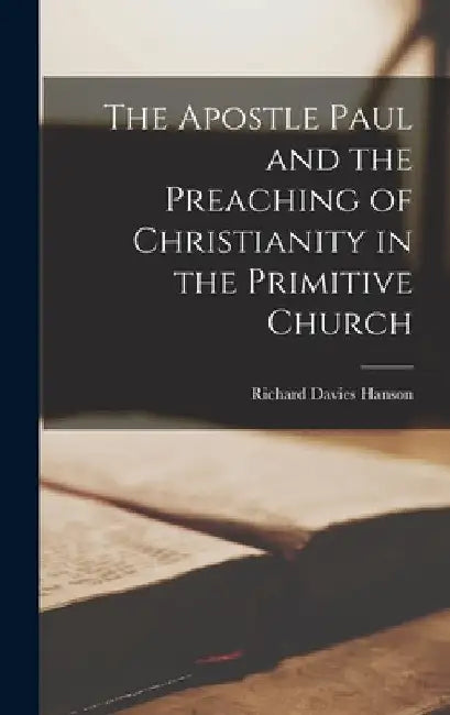 The Apostle Paul and the Preaching of Christianity in the Primitive Church by Richard Davies Hanson