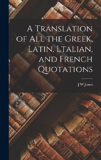 A Translation of all the Greek, Latin, Ltalian, and French Quotations by J. W. Jones