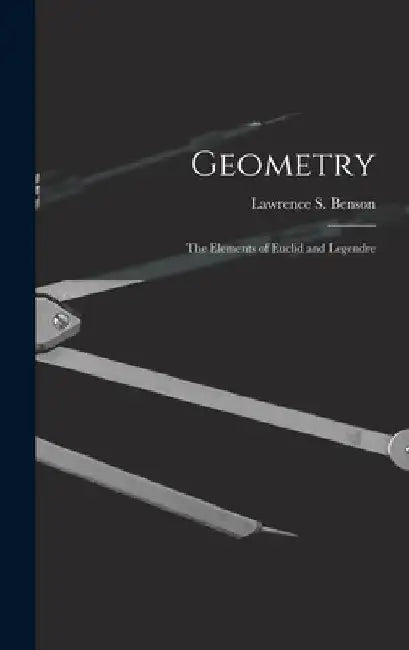 Geometry: The Elements of Euclid and Legendre by Lawrence S. Benson