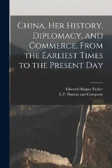 China, her History, Diplomacy, and Commerce, From the Earliest Times to the Present Day by Edward Harper Parker