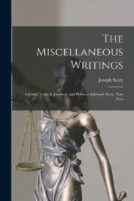 The Miscellaneous Writings: Literary, Critical, Juridical, and Political of Joseph Story, now First by Joseph Story