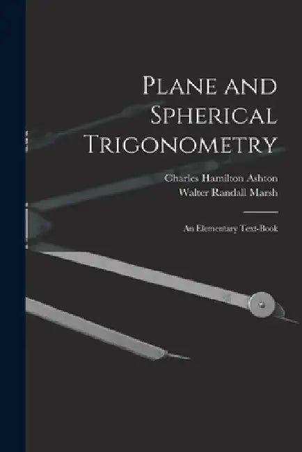 Plane and Spherical Trigonometry; An Elementary Text-Book by Charles Hamilton Ashton