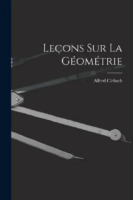Leçons sur La Géométrie by Alfred Clebsch