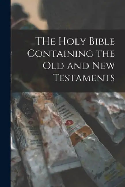 THe Holy Bible Containing the Old and New Testaments by Anonymous