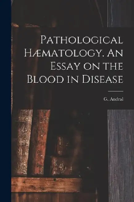 Pathological Hæmatology. An Essay on the Blood in Disease by G. Andral