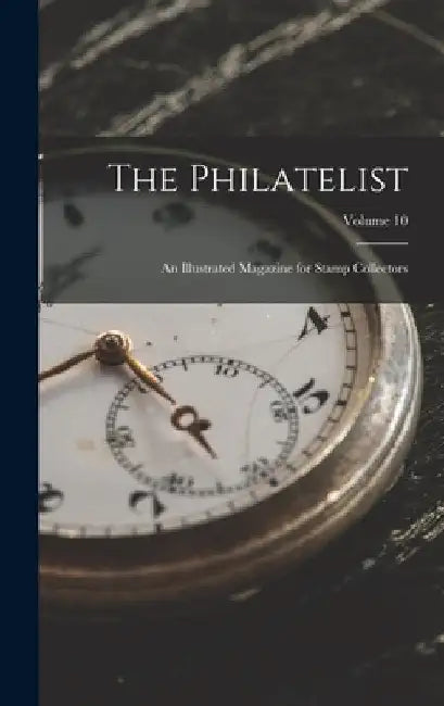 The Philatelist: An Illustrated Magazine for Stamp Collectors; Volume 10 by Anonymous