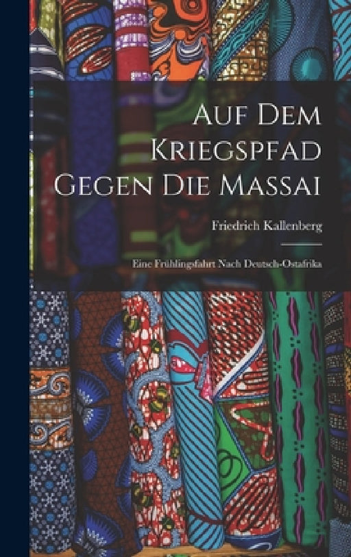 Auf Dem Kriegspfad Gegen Die Massai: Eine Frühlingsfahrt Nach Deutsch-Ostafrika by Friedrich Kallenberg