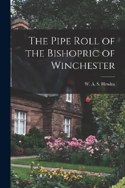 The Pipe Roll of the Bishopric of Winchester by W. A. S. Hewins