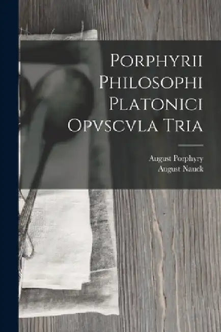 Porphyrii Philosophi Platonici Opvscvla Tria by August Nauck
