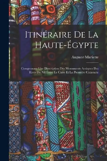 Itinéraire De La Haute-Égypte: Comprenant Une Description Des Monuments Antiques Des Rives Du Nil Entre Le Caire Et La Première Cataracte by Auguste Mariette