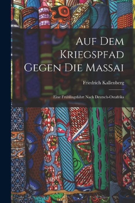 Auf Dem Kriegspfad Gegen Die Massai: Eine Frühlingsfahrt Nach Deutsch-Ostafrika by Friedrich Kallenberg
