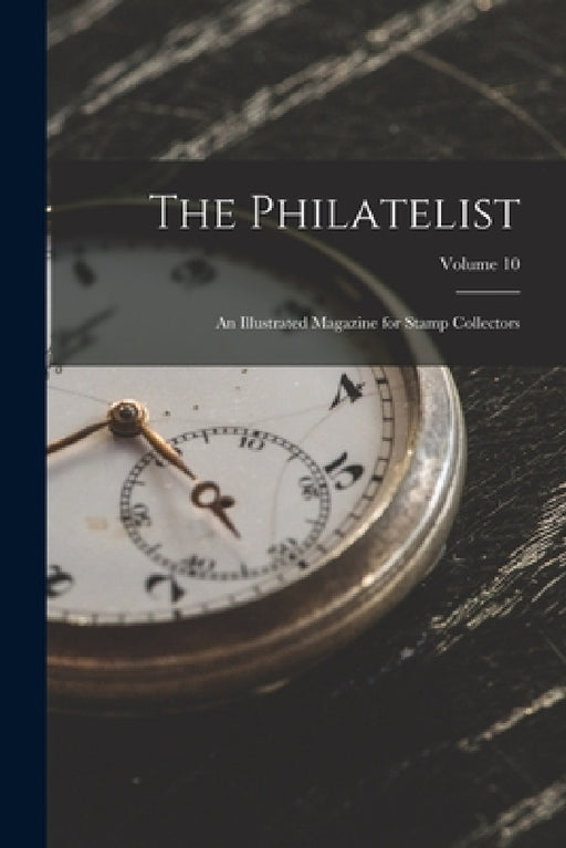 The Philatelist: An Illustrated Magazine for Stamp Collectors; Volume 10 by Anonymous