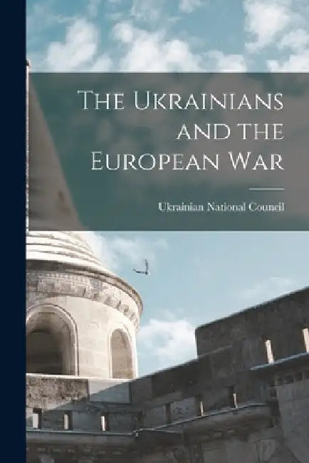 The Ukrainians and the European War by Ukrainian National Council (U S )