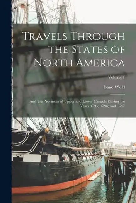 Travels Through the States of North America: And the Provinces of Upper and Lower Canada During the Years 1795, 1796, and 1797; Volume 1 by Isaac Weld