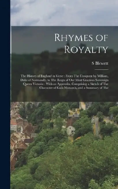 Rhymes of Royalty: The History of England in Verse: From The Conquest by William, Duke of Normandy, to The Reign of Our Most Gracious Sov by S. Blewett