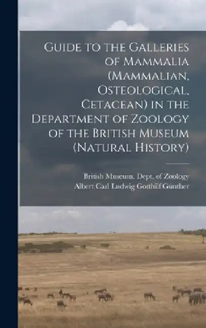 Guide to the Galleries of Mammalia (Mammalian, Osteological, Cetacean) in the Department of Zoology of the British Museum (Natural History) by British Museum (Natural History) Dept