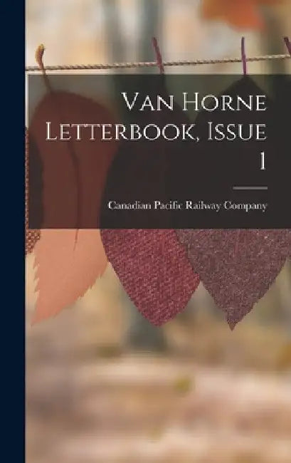 Van Horne Letterbook, Issue 1 by Canadian Pacific Railway Company