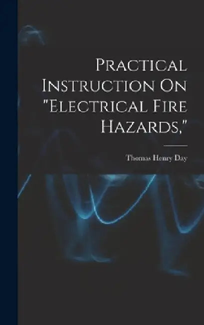Practical Instruction On "Electrical Fire Hazards," by Thomas Henry Day