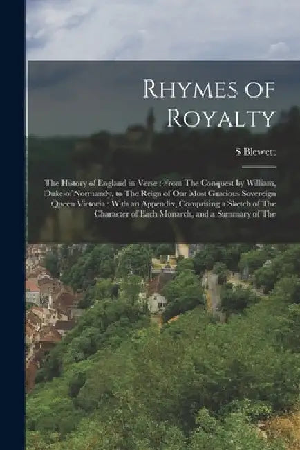 Rhymes of Royalty: The History of England in Verse: From The Conquest by William, Duke of Normandy, to The Reign of Our Most Gracious Sov by S. Blewett