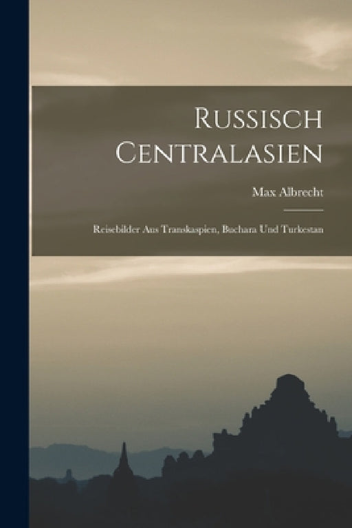 Russisch Centralasien: Reisebilder Aus Transkaspien, Buchara Und Turkestan by Max Albrecht