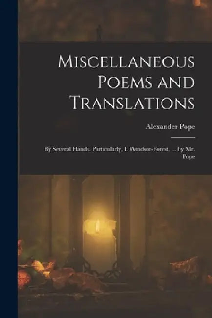 Miscellaneous Poems and Translations: By Several Hands. Particularly, I. Windsor-Forest, ... by Mr. Pope by Alexander Pope
