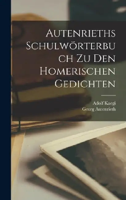 Autenrieths Schulwörterbuch Zu Den Homerischen Gedichten by Georg Autenrieth
