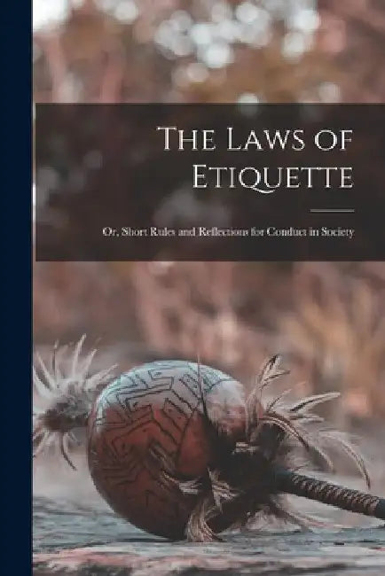 The Laws of Etiquette; Or, Short Rules and Reflections for Conduct in Society by Anonymous