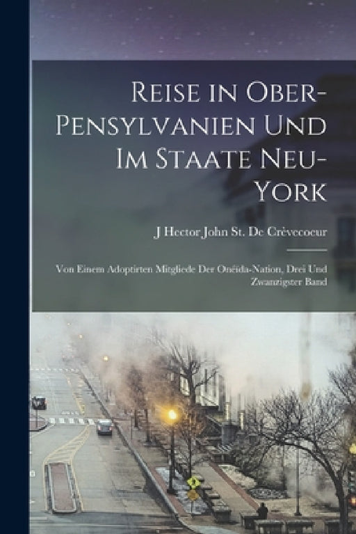 Reise in Ober-Pensylvanien Und Im Staate Neu-York: Von Einem Adoptirten Mitgliede Der Onéïda-Nation, Drei und zwanzigster Band by J. Hector John St de Crèvecoeur