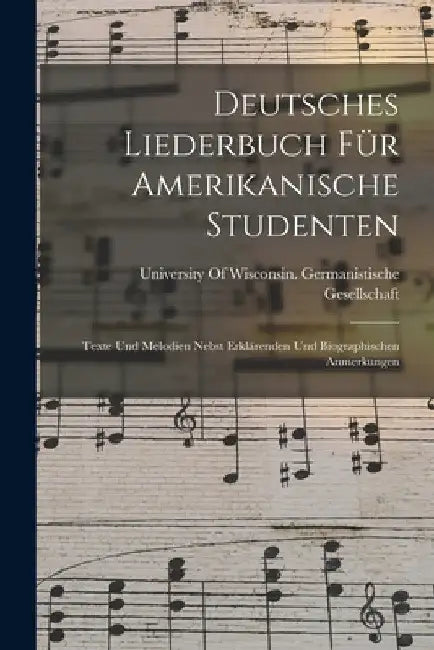 Deutsches Liederbuch Für Amerikanische Studenten: Texte Und Melodien Nebst Erklärenden Und Biographischen Anmerkungen by University of Wisconsin Germanistische
