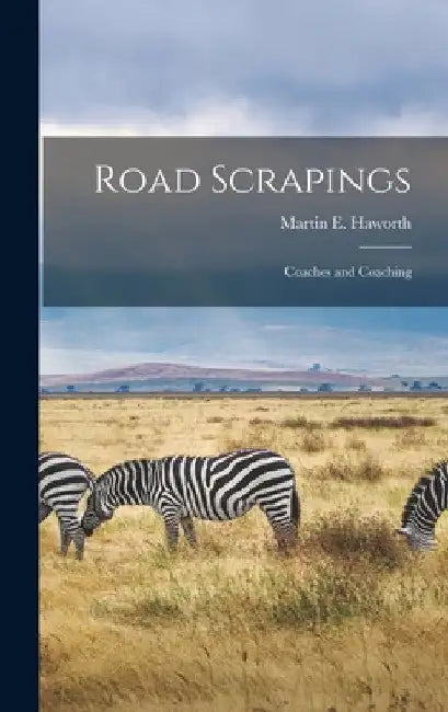 Road Scrapings: Coaches and Coaching by Martin E. Haworth