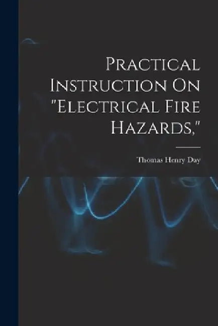 Practical Instruction On "Electrical Fire Hazards," by Thomas Henry Day