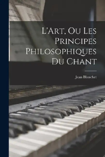 L'Art, Ou Les Principes Philosophiques Du Chant by Jean Blanchet