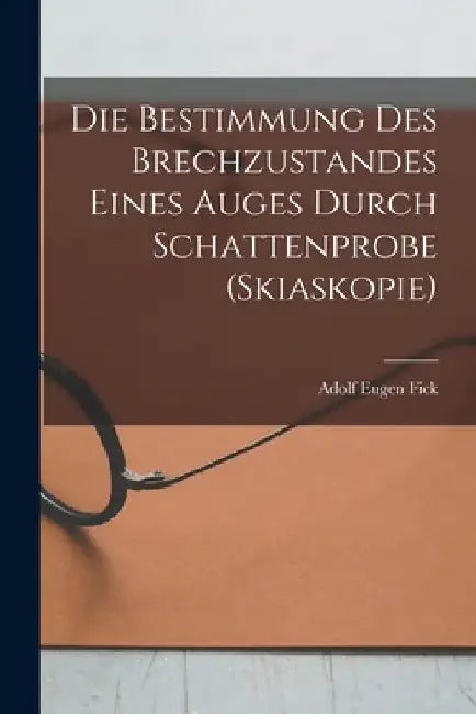 Die Bestimmung Des Brechzustandes Eines Auges Durch Schattenprobe (Skiaskopie) by Adolf Eugen Fick