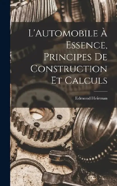 L'Automobile À Essence, Principes De Construction Et Calculs by Edmond Heirman