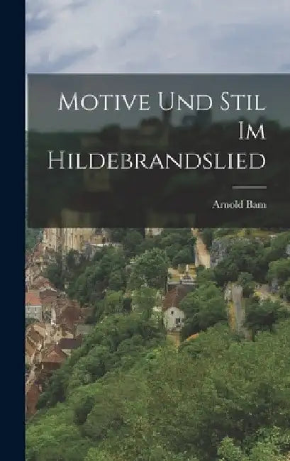 Motive Und Stil Im Hildebrandslied by Arnold Bam