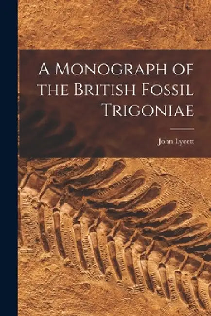 A Monograph of the British Fossil Trigoniae by John Lycett