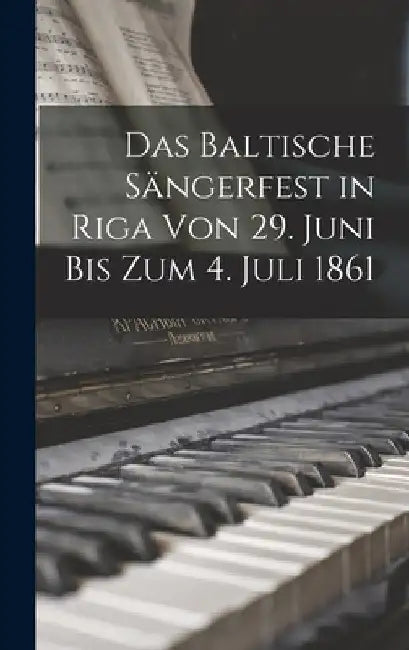 Das Baltische Sängerfest in Riga Von 29. Juni Bis Zum 4. Juli 1861 by Anonymous
