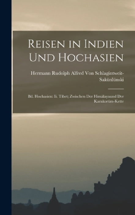 Reisen in Indien Und Hochasien: Bd. Hochasien: Ii. Tíbet; Zwischen Der Himálayaund Der Karakorúm-Kette by Hermann Von Schlagintweit-Sakünlünski