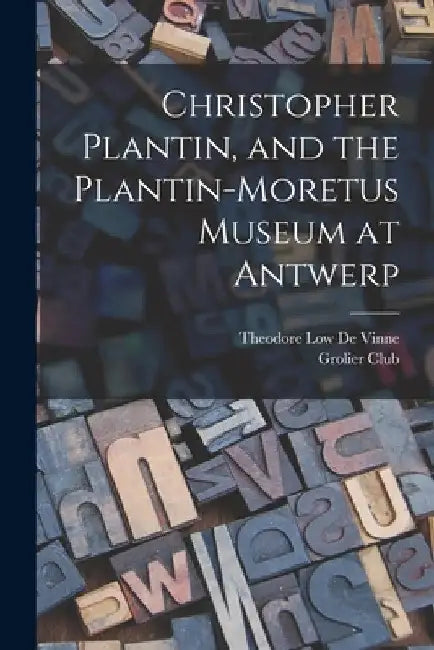 Christopher Plantin, and the Plantin-Moretus Museum at Antwerp by Grolier Club